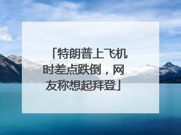 特朗普上飞机时差点跌倒，网友称想起拜登