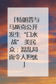 特朗普与马斯克公开发生“口水战” 美民众：混乱局面令人担忧