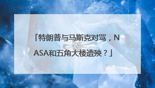 特朗普与马斯克对骂，NASA和五角大楼遭殃？