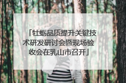 牡蛎品质提升关键技术研发研讨会暨现场验收会在乳山市召开