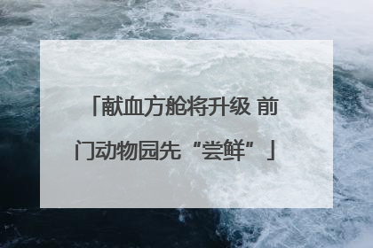 献血方舱将升级 前门动物园先“尝鲜”