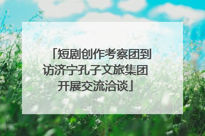 短剧创作考察团到访济宁孔子文旅集团开展交流洽谈