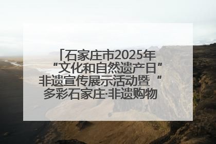 石家庄市2025年“文化和自然遗产日”非遗宣传展示活动暨“多彩石家庄·非遗购物节”倒计时1天