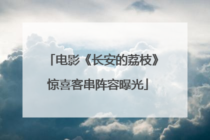 电影《长安的荔枝》惊喜客串阵容曝光