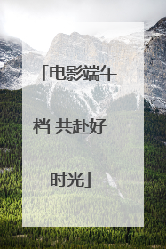 电影端午档 共赴好时光