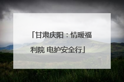 甘肃庆阳：情暖福利院 电护安全行