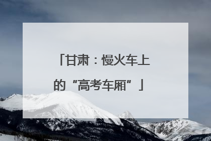 甘肃：慢火车上的“高考车厢”
