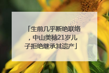 生前几乎断绝联络，中山美穗21岁儿子拒绝继承其遗产