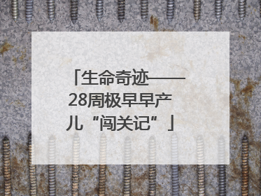 生命奇迹——28周极早早产儿“闯关记”