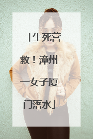 生死营救！漳州一女子厦门落水