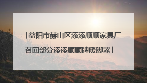 益阳市赫山区添添顺顺家具厂召回部分添添顺顺牌暖脚器