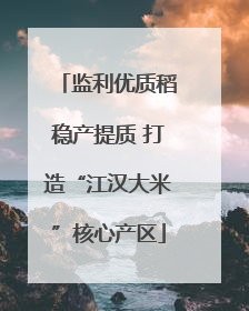监利优质稻稳产提质 打造“江汉大米”核心产区