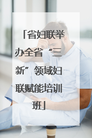 省妇联举办全省“三新”领域妇联赋能培训班