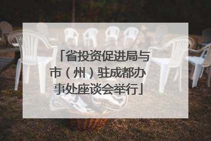 省投资促进局与市（州）驻成都办事处座谈会举行