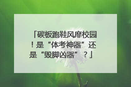 碳板跑鞋风靡校园！是“体考神器”还是“毁脚凶器”？