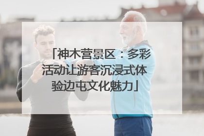 神木营景区：多彩活动让游客沉浸式体验边屯文化魅力