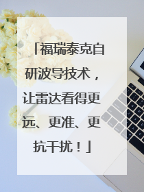 福瑞泰克自研波导技术，让雷达看得更远、更准、更抗干扰！