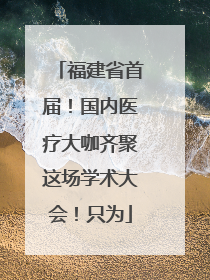 福建省首届！国内医疗大咖齐聚这场学术大会！只为