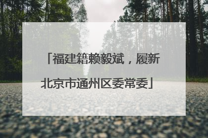 福建籍赖毅斌，履新北京市通州区委常委