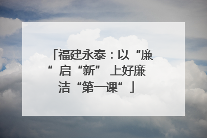 福建永泰：以“廉”启“新” 上好廉洁“第一课”