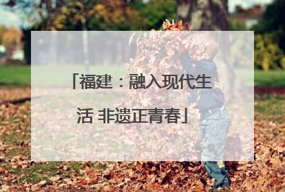 福建：融入现代生活 非遗正青春