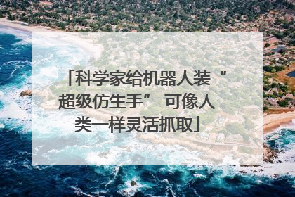 科学家给机器人装“超级仿生手” 可像人类一样灵活抓取