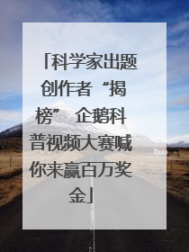 科学家出题 创作者“揭榜” 企鹅科普视频大赛喊你来赢百万奖金