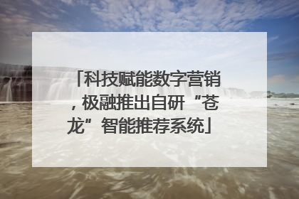 科技赋能数字营销，极融推出自研“苍龙”智能推荐系统