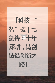 科技 “智”援｜毛剑锋：十年深耕，铸剑铸造创新之路