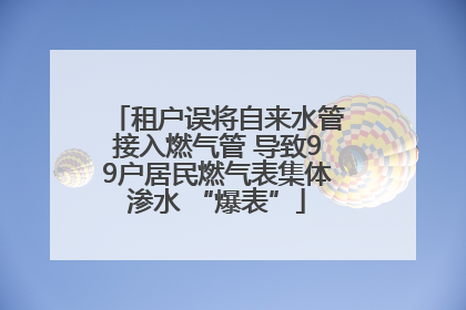 租户误将自来水管接入燃气管 导致99户居民燃气表集体渗水 “爆表”