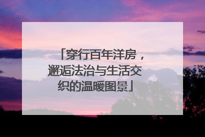 穿行百年洋房，邂逅法治与生活交织的温暖图景