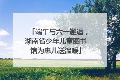 端午与六一邂逅，湖南省少年儿童图书馆为患儿送温暖