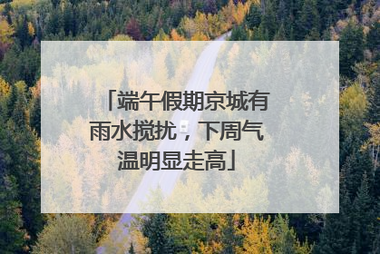 端午假期京城有雨水搅扰，下周气温明显走高