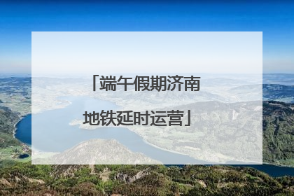 端午假期济南地铁延时运营