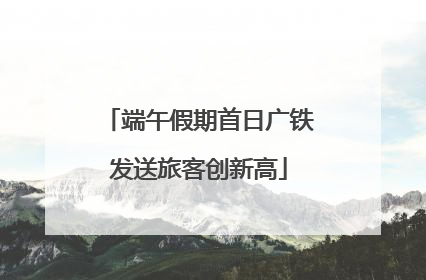 端午假期首日广铁发送旅客创新高