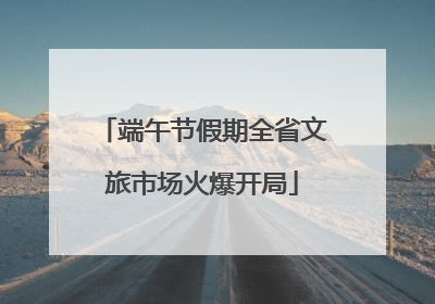 端午节假期全省文旅市场火爆开局