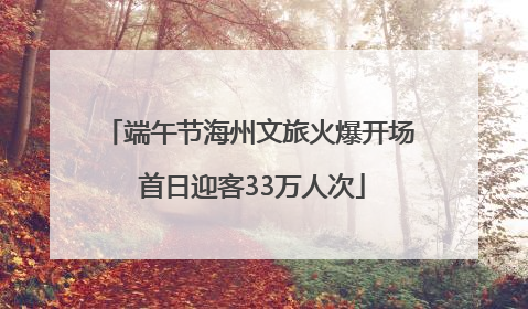 端午节海州文旅火爆开场 首日迎客33万人次