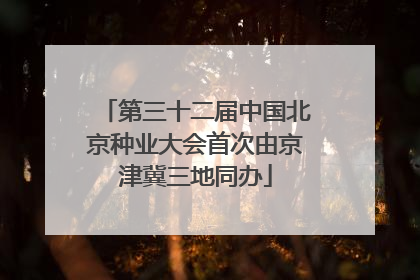 第三十二届中国北京种业大会首次由京津冀三地同办
