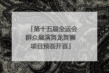 第十五届全运会群众展演舞龙舞狮项目预赛开赛