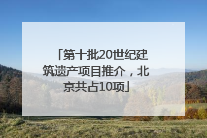 第十批20世纪建筑遗产项目推介，北京共占10项