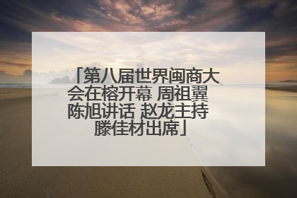 第八届世界闽商大会在榕开幕 周祖翼陈旭讲话 赵龙主持 滕佳材出席