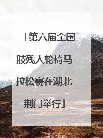 第六届全国肢残人轮椅马拉松赛在湖北荆门举行
