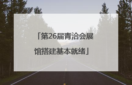第26届青洽会展馆搭建基本就绪