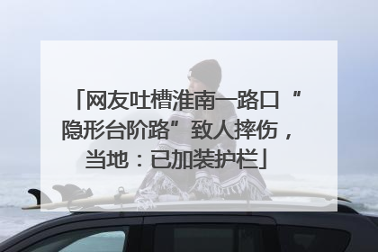 网友吐槽淮南一路口“隐形台阶路”致人摔伤，当地：已加装护栏