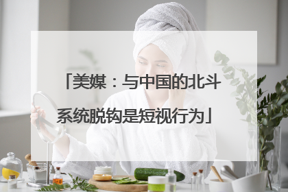 美媒：与中国的北斗系统脱钩是短视行为