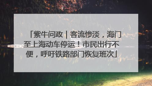 紫牛问政｜客流惨淡，海门至上海动车停运！市民出行不便，呼吁铁路部门恢复班次