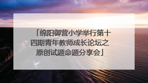 绵阳御营小学举行第十四期青年教师成长论坛之原创试题命题分享会
