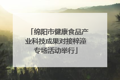 绵阳市健康食品产业科技成果对接梓潼专场活动举行