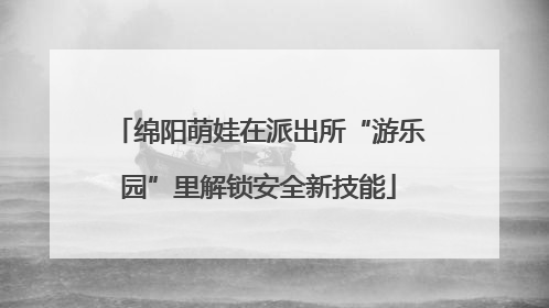 绵阳萌娃在派出所“游乐园”里解锁安全新技能