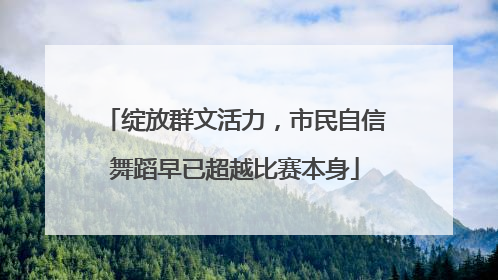 绽放群文活力，市民自信舞蹈早已超越比赛本身